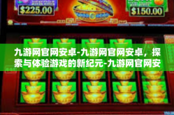 九游网官网安卓-九游网官网安卓，探索与体验游戏的新纪元-九游网官网安卓