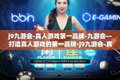 j9九游会-真人游戏第一品牌-九游会—打造真人游戏的第一品牌-j9九游会-真人游戏第一品牌