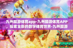 九州酷游体育app-九州酷游体育APP，探索全新的数字体育世界-九州酷游体育app