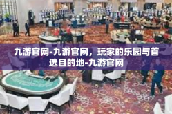 九游官网-九游官网，玩家的乐园与首选目的地-九游官网