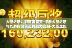 大圣之怒九游官网首页-探索大圣之怒与九游官网首页的魅力交融-大圣之怒九游官网首页