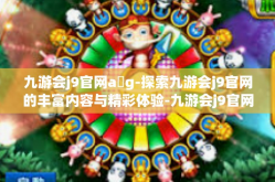 九游会j9官网a g-探索九游会j9官网的丰富内容与精彩体验-九游会j9官网a g
