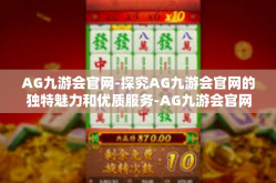 AG九游会官网-探究AG九游会官网的独特魅力和优质服务-AG九游会官网