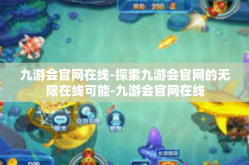 九游会官网在线-探索九游会官网的无限在线可能-九游会官网在线