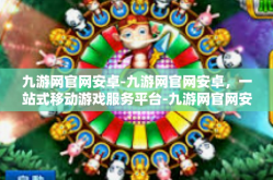 九游网官网安卓-九游网官网安卓，一站式移动游戏服务平台-九游网官网安卓
