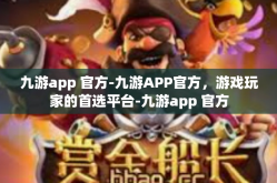 九游app 官方-九游APP官方，游戏玩家的首选平台-九游app 官方