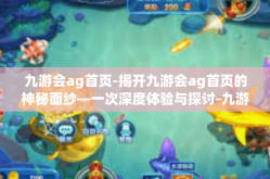 九游会ag首页-揭开九游会ag首页的神秘面纱—一次深度体验与探讨-九游会ag首页