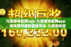 九游游戏官网app-九游游戏官网app，游戏爱好者的首选平台-九游游戏官网app