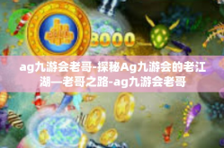 ag九游会老哥-探秘Ag九游会的老江湖—老哥之路-ag九游会老哥