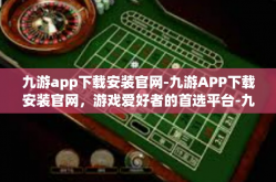 九游app下载安装官网-九游APP下载安装官网，游戏爱好者的首选平台-九游app下载安装官网