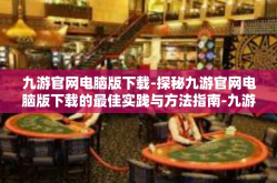 九游官网电脑版下载-探秘九游官网电脑版下载的最佳实践与方法指南-九游官网电脑版下载