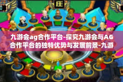 九游会ag合作平台-探究九游会与AG合作平台的独特优势与发展前景-九游会ag合作平台