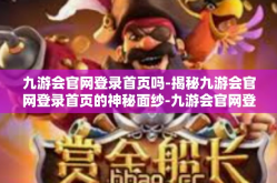 九游会官网登录首页吗-揭秘九游会官网登录首页的神秘面纱-九游会官网登录首页吗