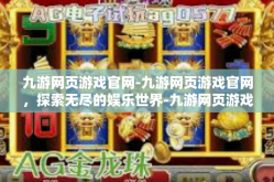 九游网页游戏官网-九游网页游戏官网，探索无尽的娱乐世界-九游网页游戏官网