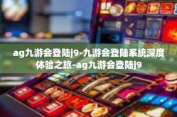 ag九游会登陆j9-九游会登陆系统深度体验之旅-ag九游会登陆j9