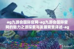 ag九游会国际官网-ag九游会国际官网的魅力之源探索与发展背景详述-ag九游会国际官网
