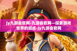 jy九游会官网-九游会官网—探索游戏世界的起点-jy九游会官网