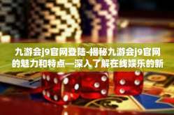 九游会j9官网登陆-揭秘九游会j9官网的魅力和特点—深入了解在线娱乐的新世界-九游会j9官网登陆