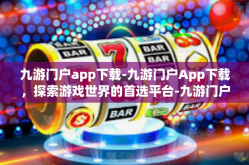 九游门户app下载-九游门户App下载，探索游戏世界的首选平台-九游门户app下载