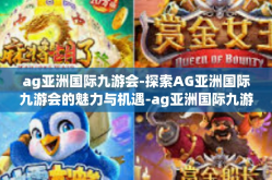 ag亚洲国际九游会-探索AG亚洲国际九游会的魅力与机遇-ag亚洲国际九游会
