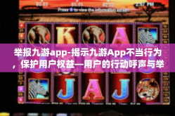 举报九游app-揭示九游App不当行为，保护用户权益—用户的行动呼声与举报之路-举报九游app