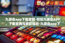 九游会app下载官网-初探九游会APP，下载官网与多彩体验-九游会app下载官网
