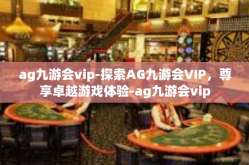 ag九游会vip-探索AG九游会VIP，尊享卓越游戏体验-ag九游会vip