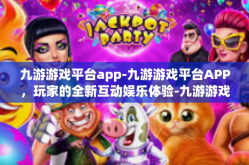 九游游戏平台app-九游游戏平台APP，玩家的全新互动娱乐体验-九游游戏平台app