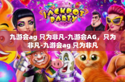 九游会ag 只为非凡-九游会AG，只为非凡-九游会ag 只为非凡