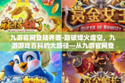 九游官网登陆界面-踏破烽火虚空，九游游戏百科的大路径—从九游官网登陆界面谈起-九游官网登陆界面