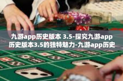 九游app历史版本 3.5-探究九游app历史版本3.5的独特魅力-九游app历史版本 3.5