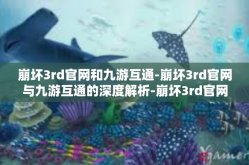崩坏3rd官网和九游互通-崩坏3rd官网与九游互通的深度解析-崩坏3rd官网和九游互通