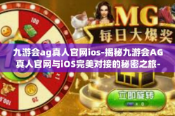 九游会ag真人官网ios-揭秘九游会AG真人官网与iOS完美对接的秘密之旅-九游会ag真人官网ios