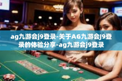 ag九游会j9登录-关于AG九游会J9登录的体验分享-ag九游会j9登录