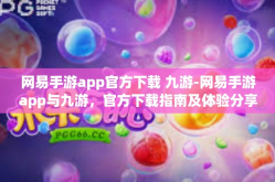 网易手游app官方下载 九游-网易手游app与九游，官方下载指南及体验分享-网易手游app官方下载 九游