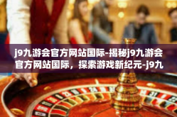 j9九游会官方网站国际-揭秘j9九游会官方网站国际，探索游戏新纪元-j9九游会官方网站国际