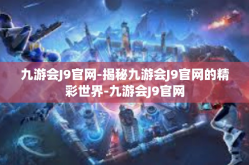 九游会J9官网-揭秘九游会J9官网的精彩世界-九游会J9官网