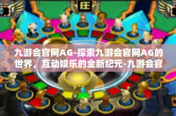 九游会官网AG-探索九游会官网AG的世界，互动娱乐的全新纪元-九游会官网AG