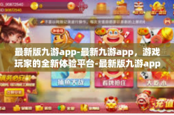 最新版九游app-最新九游app，游戏玩家的全新体验平台-最新版九游app
