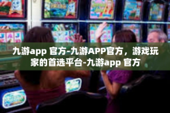 九游app 官方-九游APP官方，游戏玩家的首选平台-九游app 官方