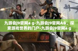 九游会j9官网a g-九游会J9官网AG，探索游戏世界的门户-九游会j9官网a g