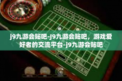 j9九游会贴吧-J9九游会贴吧，游戏爱好者的交流平台-j9九游会贴吧