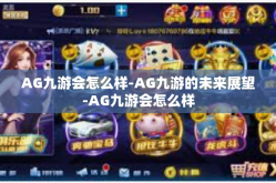 AG九游会怎么样-AG九游的未来展望-AG九游会怎么样