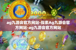 ag九游会官方网站-探索Ag九游会官方网站-ag九游会官方网站