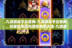 九游游戏平台官网-九游游戏平台官网，玩家的乐园与游戏的新天地-九游游戏平台官网