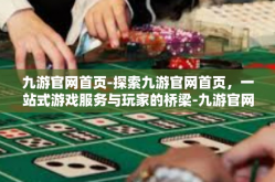 九游官网首页-探索九游官网首页，一站式游戏服务与玩家的桥梁-九游官网首页