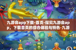九游会app下载-首页-探究九游会app，下载首页的综合体验与特色-九游会app下载-首页