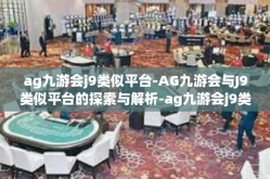 ag九游会j9类似平台-AG九游会与J9类似平台的探索与解析-ag九游会j9类似平台