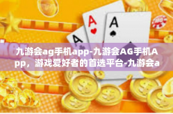 九游会ag手机app-九游会AG手机App，游戏爱好者的首选平台-九游会ag手机app