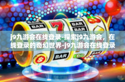 j9九游会在线登录-探索j9九游会，在线登录的奇幻世界-j9九游会在线登录
